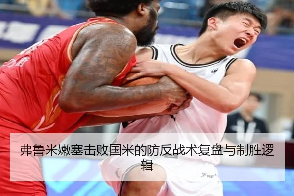 弗鲁米嫩塞击败国米的防反战术复盘与制胜逻辑